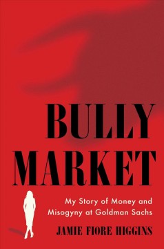 Bully Market : my story of money and misogyny at Goldman Sachs  Cover Image