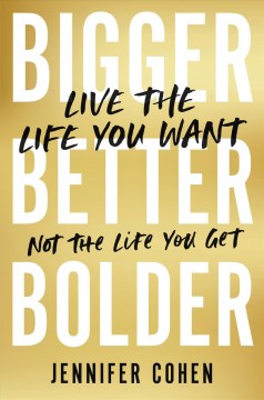 Bigger, better, bolder : live the life you want, not the life you get  Cover Image