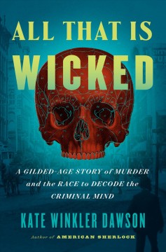 All that is wicked : a gilded-age story of murder and the race to decode the criminal mind  Cover Image