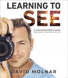 Learning to see : a photographer's guide from zero to your first paid gigs  Cover Image