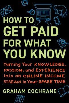 How to get paid for what you know : turning your knowledge, passion, and experience into an online income stream in your spare time  Cover Image