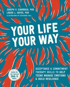 Your life, your way : skills to help teens manage emotions and build resilience  Cover Image