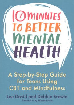 10 minutes to better mental health : a step-by-step guide for teens using CBT and mindfulness  Cover Image