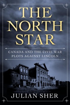 The north star : Canada and the Civil War plots against Lincoln  Cover Image
