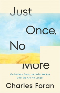 Just once, no more : on fathers, sons, and who we are until we are no longer  Cover Image