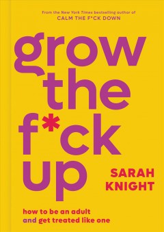 Grow the f*ck up : how to be an adult and get treated like one  Cover Image