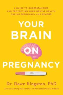 Your Brain on Pregnancy : A Guide to Understanding and Protecting Your Mental Health During Pregnancy and Beyond. Cover Image