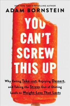 You can't screw this up : why eating takeout, enjoying dessert, and taking the stress out of dieting leads to weight loss that lasts  Cover Image