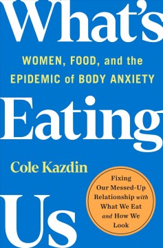 What's eating us : women, food, and the epidemic of body anxiety  Cover Image