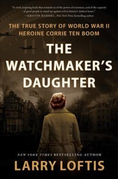 The watchmaker's daughter : the true story of World War II heroine Corrie ten Boom  Cover Image