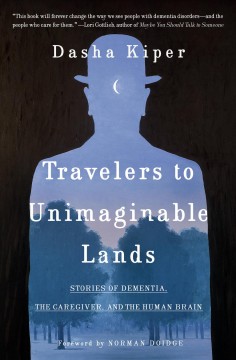 Travelers to unimaginable lands : stories of dementia, the caregiver, and the human brain  Cover Image