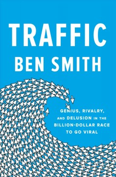 Traffic : genius, rivalry, and delusion in the billion-dollar race to go viral  Cover Image