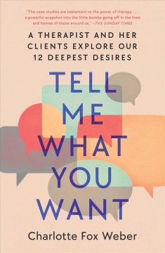 Tell me what you want : a therapist and her clients explore our 12 deepest desires  Cover Image