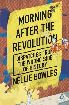 Morning after the revolution : dispatches from the wrong side of history  Cover Image