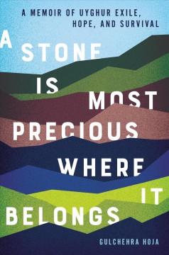 A stone is most precious where it belongs : a memoir of Uyghur exile, hope, and survival  Cover Image