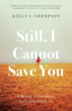 Still, I cannot save you : a memoir of sisterhood, love, and letting go  Cover Image