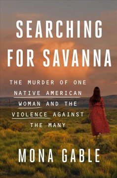 Searching for Savanna : the murder of one Native American woman and the violence against the many  Cover Image