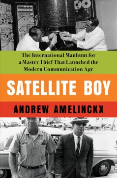 Satellite boy : the international manhunt for a master thief that launched the modern communication age  Cover Image