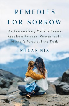 Remedies for sorrow : an extraordinary child, a secret kept from pregnant women, and a mother's pursuit of the truth  Cover Image