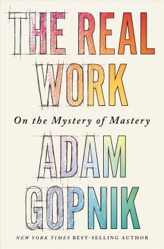 The real work : on the mystery of mastery  Cover Image