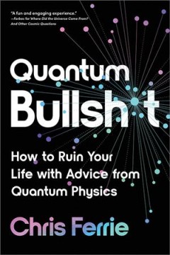 Quantum bullshit : how to ruin your life with advice from quantum physics  Cover Image