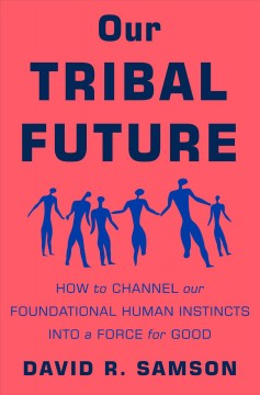 Our tribal future : how to channel our foundational human instincts into a force for good  Cover Image