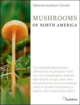 National Audubon Society Mushrooms of North America : the complete identification reference to mushrooms--with full-color photographs; detailed descriptions of cap, stem, flesh, and spore print; and authoritative notes on growth characteristics, habitat, and conservation status  Cover Image