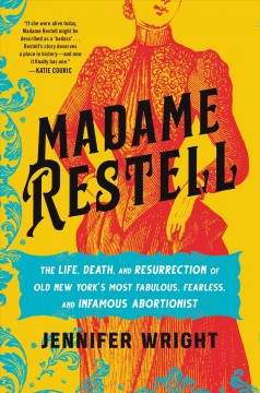 Madame Restell : the life, death, and resurrection of old New York's most fabulous, fearless, and infamous abortionist  Cover Image