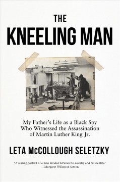 The kneeling man : my father's life as a Black spy who witnessed the assassination of Martin Luther King Jr.  Cover Image