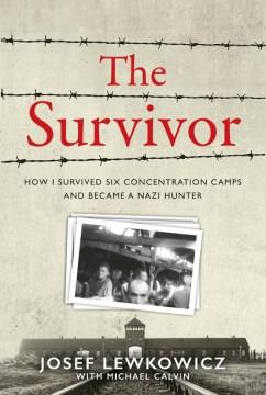 The survivor : how I survived six concentration camps and became a Nazi hunter  Cover Image