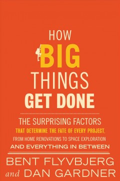 How big things get done : the surprising factors that determine the fate of every project, from home renovations to space exploration and everything in between  Cover Image
