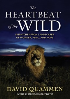 The heartbeat of the wild : dispatches from landscapes of wonder, peril, and hope  Cover Image