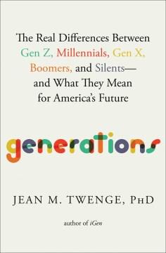 Generations : the real differences between Gen Z, Millennials, Gen X, Boomers, and Silents--and what they mean for America's future  Cover Image