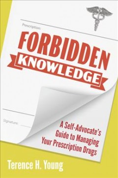 Forbidden knowledge : a self-advocate's guide to managing your prescription drugs  Cover Image