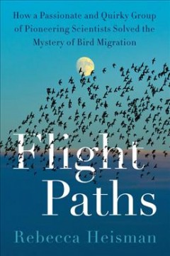 Flight paths : how a passionate and quirky group of pioneering scientists solved the mystery of bird migration  Cover Image