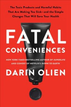 Fatal conveniences : the toxic products and harmful habits that are making you sick--and the simple changes that will save your health  Cover Image