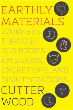Earthly Materials : Journeys Through Our Bodies' Emissions, Excretions, and Disintegrations. Cover Image