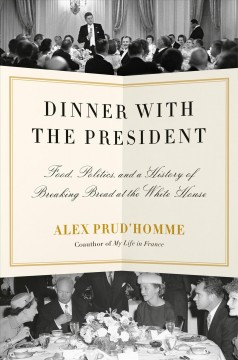 Dinner with the president : food, politics, and a history of breaking bread at the White House  Cover Image