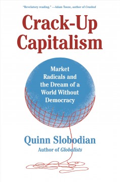 Crack-up capitalism : market radicals and the dream of a world without democracy  Cover Image