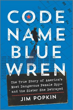 Code name Blue Wren : the true story of America's most dangerous female spy-and the sister she betrayed  Cover Image