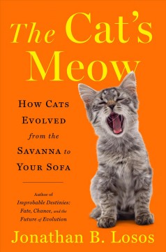 The cat's meow : how cats evolved from the Savanna to your sofa  Cover Image