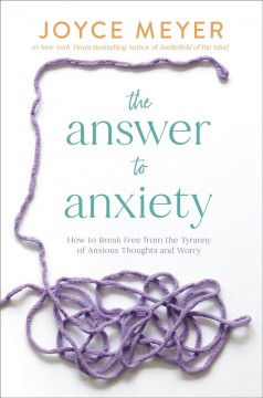 The answer to anxiety : how to break free from the tyranny of anxious thoughts and worry  Cover Image