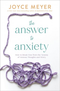 The answer to anxiety : how to break free from the tyranny of anxious thoughts and worry  Cover Image