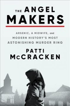 The angel makers : arsenic, a midwife, and modern history's most astonishing murder ring  Cover Image