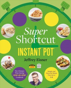 Super shortcut Instant Pot : the ultimate time-saving step-by-step cookbook : simple and flavorful meals that serve 1 to 6  Cover Image