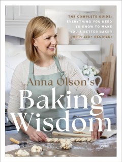 Anna Olson's baking wisdom : the complete guide: everything you need to know to make you a better baker (with 150+ recipes)  Cover Image