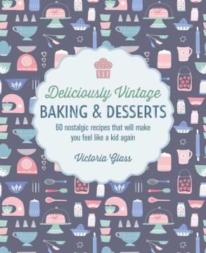 Deliciously vintage baking & desserts : 60 nostalgic recipes that will make you feel like a kid again  Cover Image
