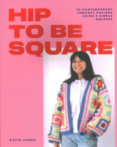 Hip to be square : 20 contemporary crochet designs using 5 simple squares  Cover Image