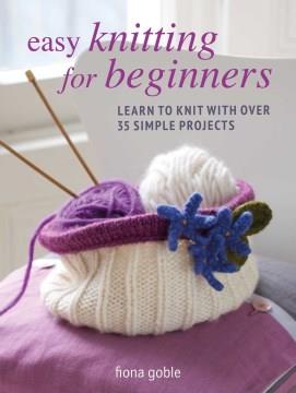 Easy knitting for beginners : learn to knit with over 35 simple projects  Cover Image