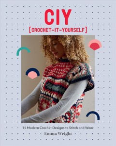 CIY (crochet-it-yourself) : 15 modern crochet designs to stitch and wear  Cover Image